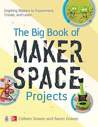 The Big Book of Makerspace Projects Inspiring Makers to Experiment, Create, and Learn