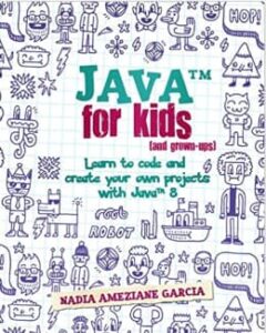 Java For Kids (and grown-ups): Learn to code and create your own projects with Java