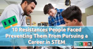 10 Resistances People Faced Preventing Them From Pursuing a Career in STEM